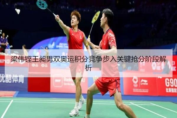 梁伟铿王昶男双奥运积分竞争步入关键抢分阶段解析