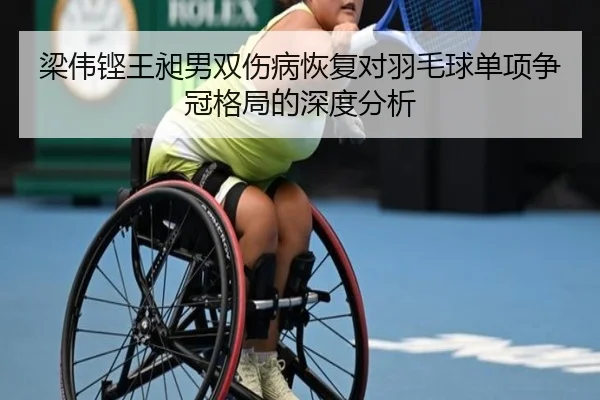 梁伟铿王昶男双伤病恢复对羽毛球单项争冠格局的深度分析